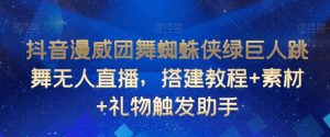 抖音漫威团舞蜘蛛侠绿巨人跳舞无人直播,搭建教程+素材+礼物触发助手-学习资源库
