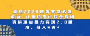 最新2024应季寒假必做项目-儿童纪录片联合教辅资料项目暴力变现2.0版本,月入4W+【揭秘】-学习资源库