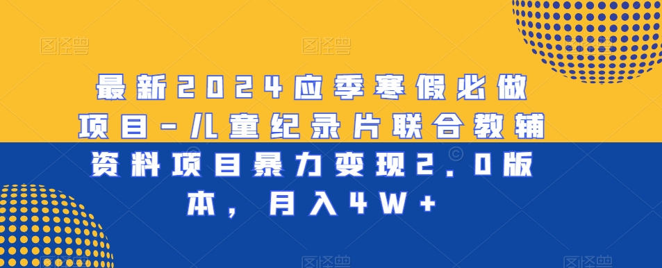 最新2024应季寒假必做项目-儿童纪录片联合教辅资料项目暴力变现2.0版本，月入4W+【揭秘】-学习资源库