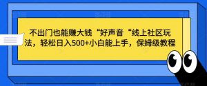 不出门也能赚大钱“好声音“线上社区玩法,轻松日入500+小白能上手,保姆级教程【揭秘】-学习资源库