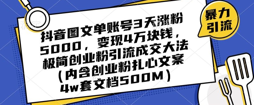抖音图文单账号3天涨粉5000，变现4万块钱，极简创业粉引流成交大法-学习资源库