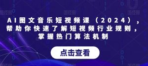 AI图文音乐短视频课(2024),帮助你快速了解短视频行业规则,掌握热门算法机制-学习资源库