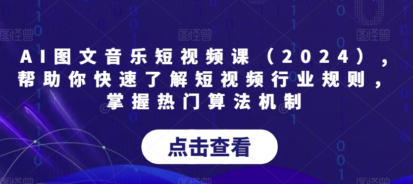 AI图文音乐短视频课（2024）,帮助你快速了解短视频行业规则，掌握热门算法机制-学习资源库