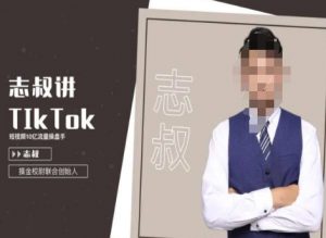志叔讲tk运营变现课,tiktok跨境电商摸金校尉-学习资源库