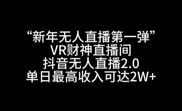 “新年无人直播第一弹“VR财神直播间，抖音无人直播2.0，单日最高收入可达2W+【揭秘】-学习资源库