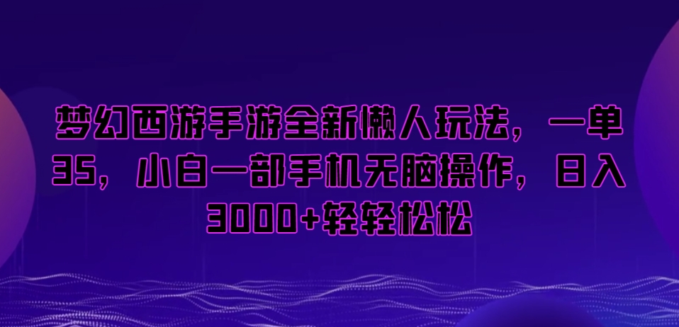 梦幻西游手游全新懒人玩法，一单35，小白一部手机无脑操作，日入3000+轻轻松松【揭秘】-学习资源库