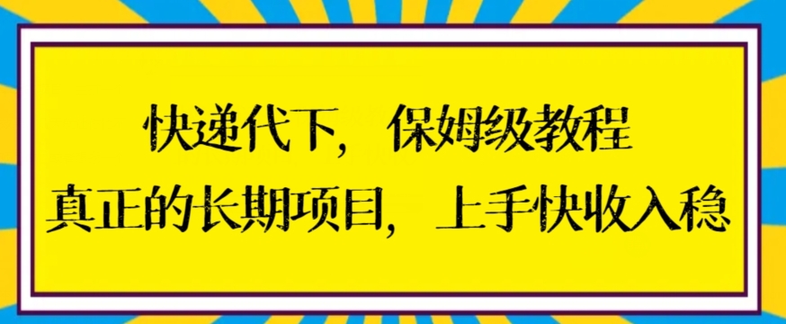 快递代下保姆级教程，真正的长期项目，上手快收入稳【揭秘】-学习资源库