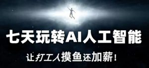 七天玩转AI人工智能,让打工人摸鱼还加薪!-学习资源库