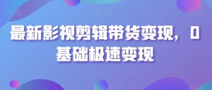 最新影视剪辑带货变现,0基础极速变现-学习资源库