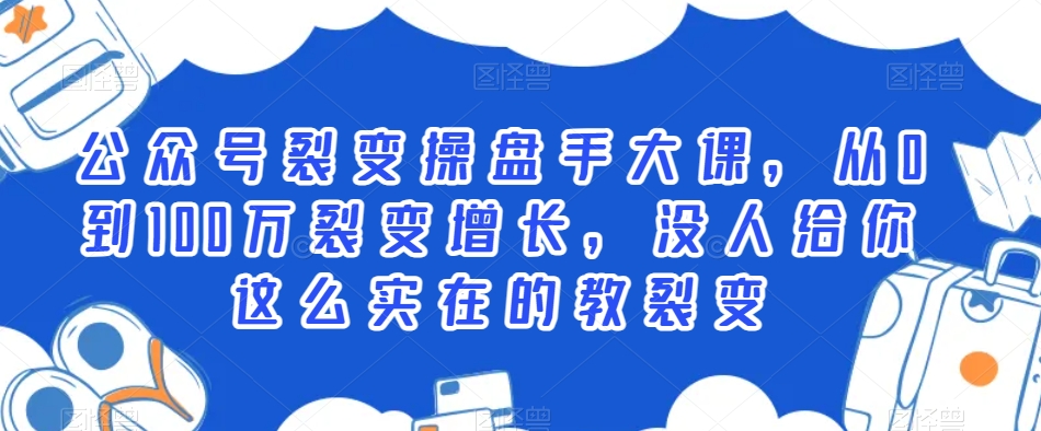 公众号裂变操盘手大课，从0到100万裂变增长，没人给你这么实在的教裂变-学习资源库