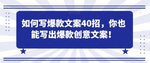 如何写爆款文案40招,你也能写出爆款创意文案-学习资源库