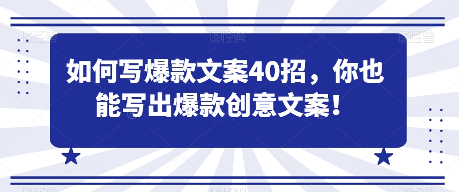 如何写爆款文案40招，你也能写出爆款创意文案-学习资源库