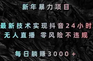 新年暴力项目,最新技术实现抖音24小时无人直播,零风险不违规,每日躺赚3000+【揭秘】-学习资源库