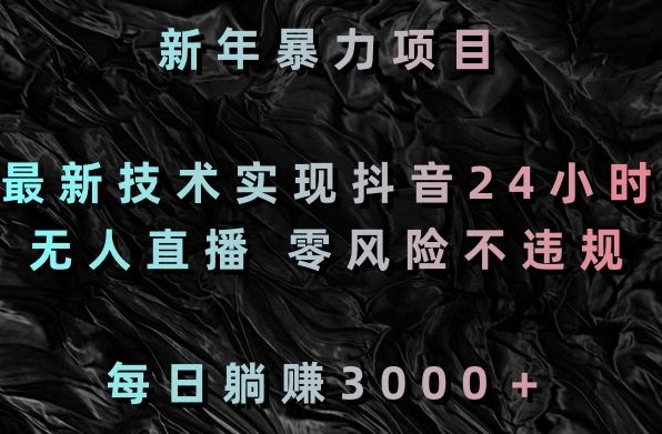 新年暴力项目，最新技术实现抖音24小时无人直播，零风险不违规，每日躺赚3000＋【揭秘】-学习资源库