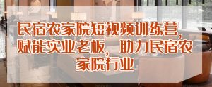 民宿农家院短视频训练营,赋能实业老板,助力民宿农家院行业-学习资源库