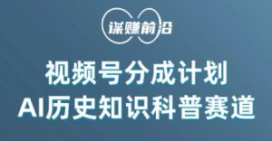 视频号创作分成计划,利用AI做历史知识科普,单月5000+-学习资源库
