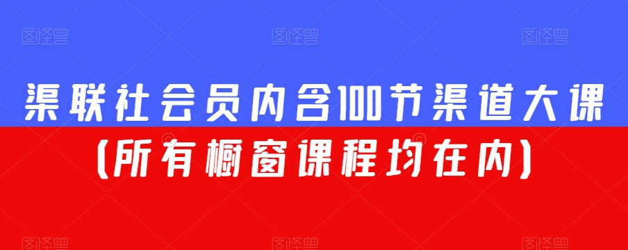 渠联社会员内含100节渠道大课（所有橱窗课程均在内）-学习资源库