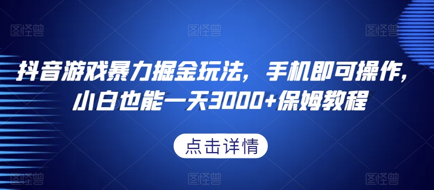 抖音游戏暴力掘金玩法，手机即可操作，小白也能一天3000+保姆教程【揭秘】-学习资源库