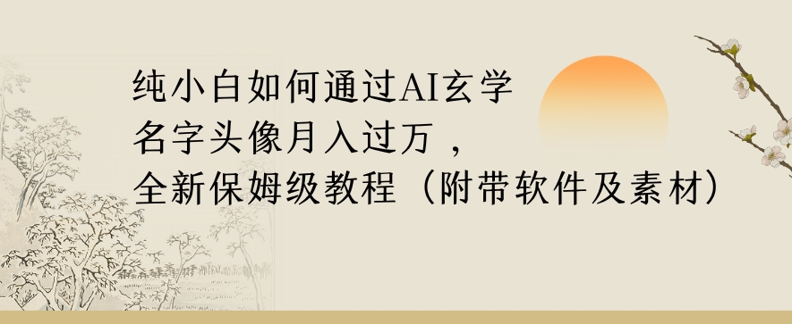 纯小白如何通过AI玄学名字头像，月入过万，高复购高利润，全新保姆级教程【揭秘】-学习资源库
