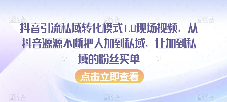 抖音引流私域转化模式1.0现场视频，从抖音源源不断把人加到私域，让加到私域的粉丝买单-学习资源库