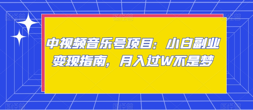 中视频音乐号项目：小白副业变现指南，月入过W不是梦【揭秘】-学习资源库