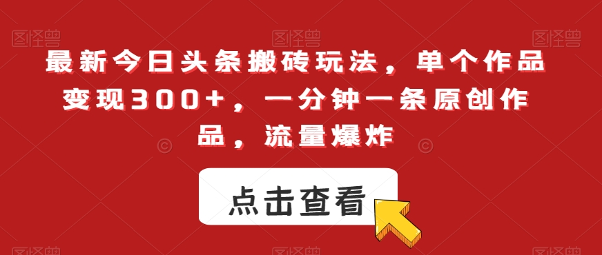 最新今日头条搬砖玩法，单个作品变现300+，一分钟一条原创作品，流量爆炸【揭秘】-学习资源库