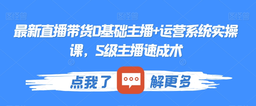 最新直播带货0基础主播+运营系统实操课，S级主播速成术-学习资源库