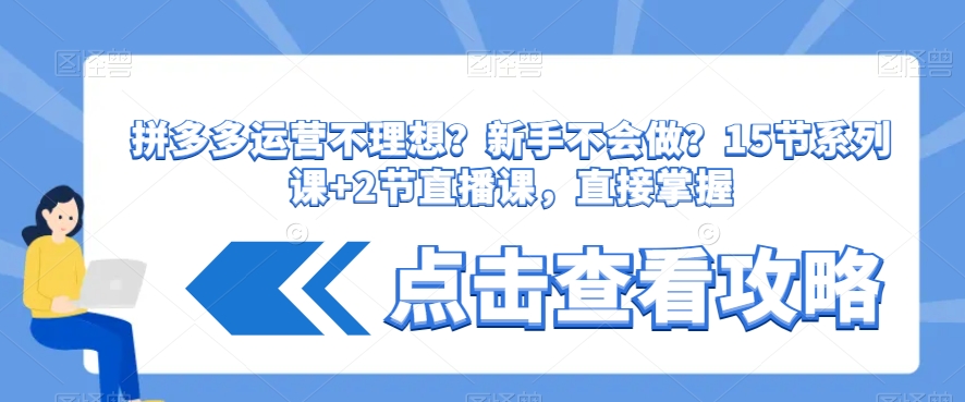 拼多多运营不理想？新手不会做？​15节系列课+2节直播课，直接掌握-学习资源库