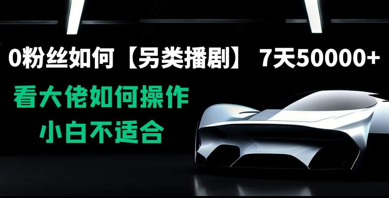 0粉丝如何【另类播剧】，7天50000+，看大佬如何操作，小白不适合【揭秘】-学习资源库