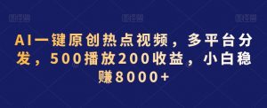 AI一键原创热点视频,多平台分发,500播放200收益,小白稳赚8000+【揭秘】-学习资源库