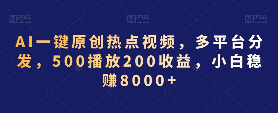 AI一键原创热点视频，多平台分发，500播放200收益，小白稳赚8000+【揭秘】-学习资源库