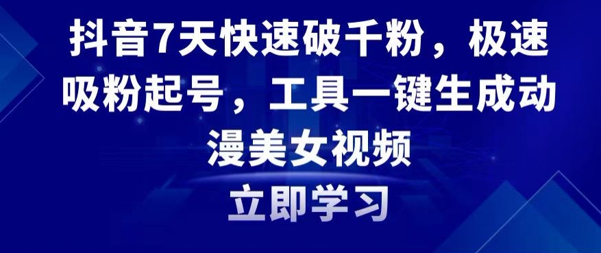 抖音7天快速破千粉，极速吸粉起号，工具一键生成动漫美女视频【揭秘】-学习资源库