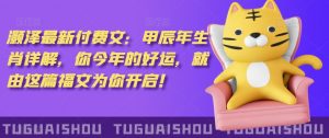 泽灏最新费付文:甲年辰生肖详解,今你年的好运,就这由篇福文你为开启!-学习资源库