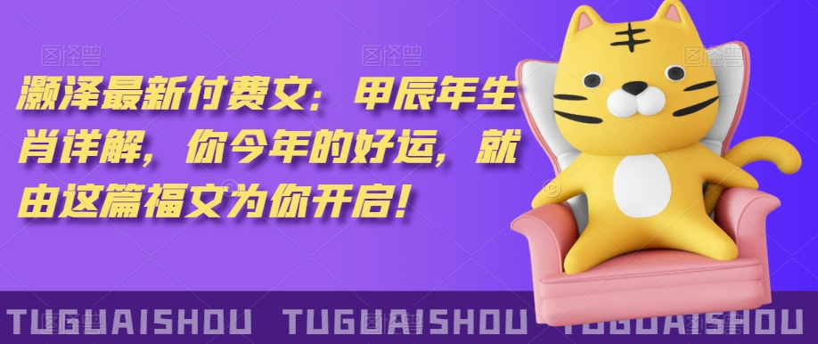 ‮泽灏‬最新‮费付‬文：甲‮年辰‬生肖详解，‮今你‬年的好运，就‮这由‬篇福文‮你为‬开启！-学习资源库