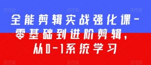 全能剪辑实战强化课-零基础到进阶剪辑,从0-1系统学习,200节课程加强版!-学习资源库