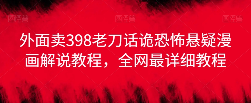 外面卖398老刀话诡恐怖悬疑漫画解说项目，全网最详细教程-学习资源库