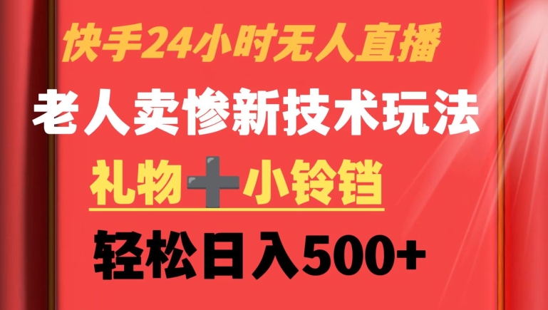 快手24小时无人直播，老人卖惨最新技术玩法，礼物+小铃铛，轻松日入500+【揭秘】-学习资源库