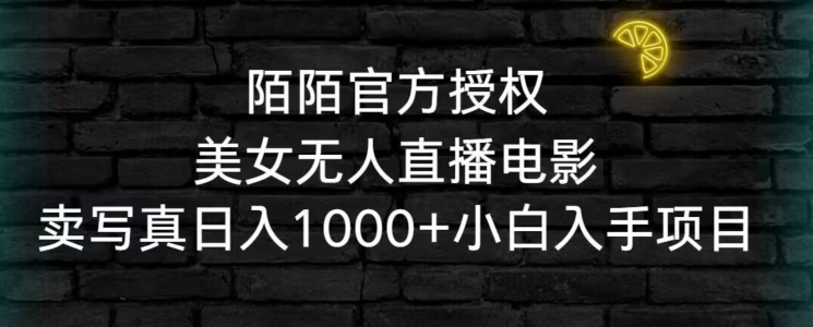 陌陌官方授权美女无人直播电影，卖写真日入1000+小白入手项目【揭秘】-学习资源库