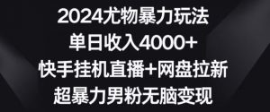 2024尤物暴力玩法,单日收入4000+,快手挂机直播+网盘拉新,超暴力男粉无脑变现【揭秘】-学习资源库
