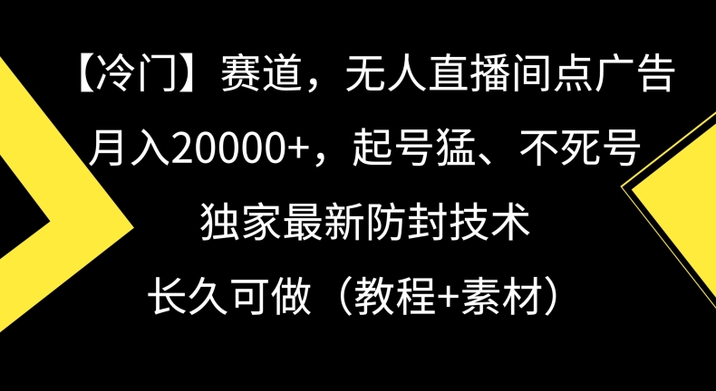 冷门赛道，无人直播间点广告，月入20000+，起号猛、不死号，独家最新防封技术【揭秘】-学习资源库