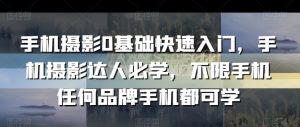 手机摄影0基础快速入门,手机摄影达人必学,不限手机任何品牌手机都可学-学习资源库