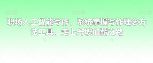职场人工智能写作,系统掌握写作理念方法工具,走上升职加薪之路-学习资源库