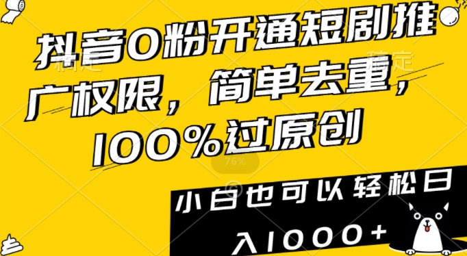 抖音0粉开通短剧推广权限，简单去重，100%过原创，小白也可以轻松日入1000+【揭秘】-学习资源库