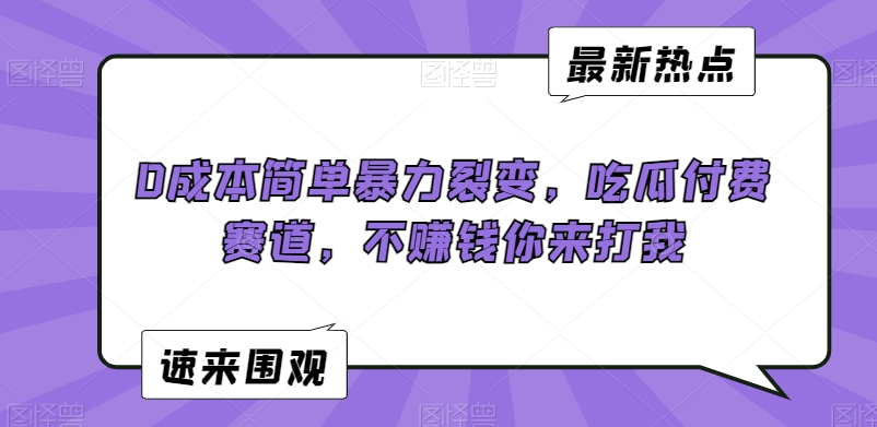 0成本简单暴力裂变，吃瓜付费赛道，不赚钱你来打我【揭秘】-学习资源库