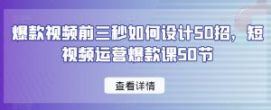 爆款视频前三秒如何设计50招,短视频运营爆款课50节-学习资源库
