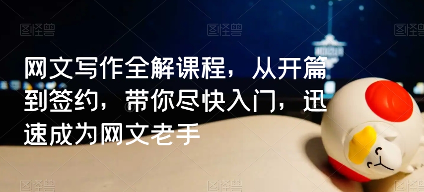 网文写作全解课程，从开篇到签约，带你尽快入门，迅速成为网文老手-学习资源库