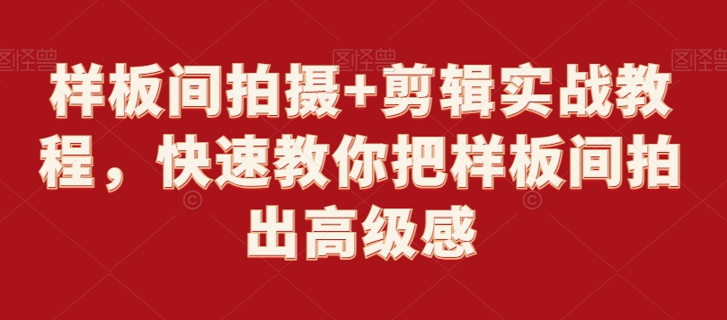 样板间拍摄+剪辑实战教程，快速教你把样板间拍出高级感-学习资源库