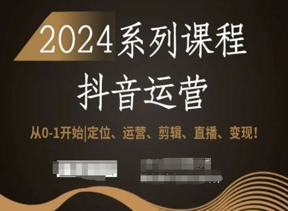 2024抖音运营全套系列课程，从0-1开始，定位、运营、剪辑、直播、变现！-学习资源库