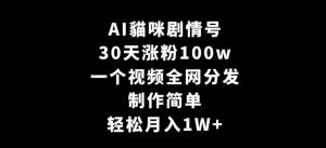 AI貓咪剧情号,30天涨粉100w,制作简单,一个视频全网分发,轻松月入1W+【揭秘】-学习资源库