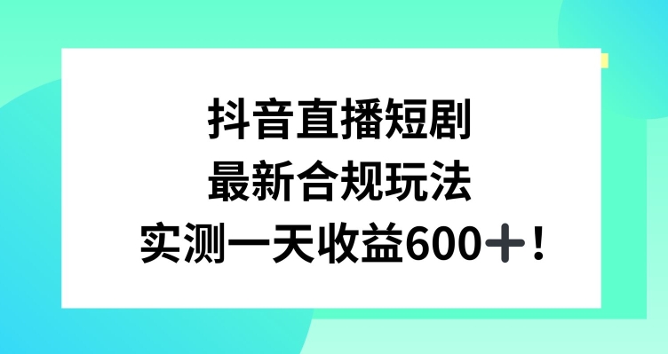 抖音直播短剧最新合规玩法，实测一天变现600+，教程+素材全解析【揭秘】-学习资源库